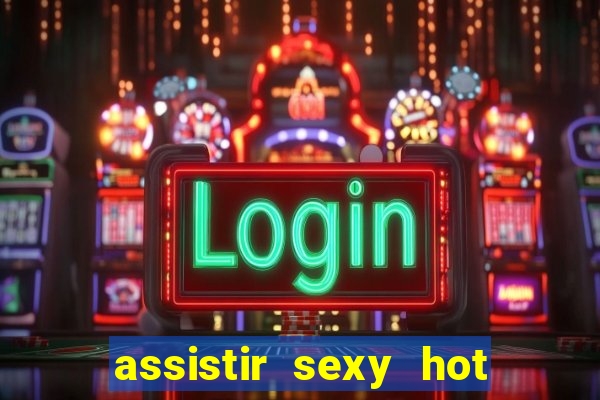 assistir sexy hot online gratis